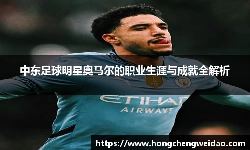 中东足球明星奥马尔的职业生涯与成就全解析