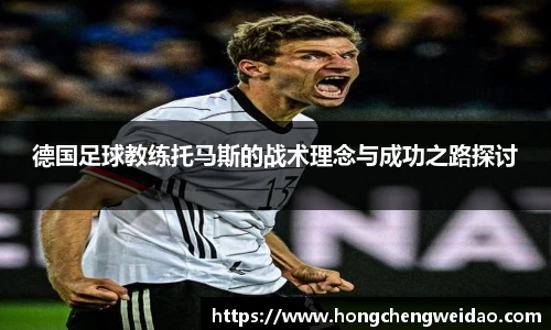德国足球教练托马斯的战术理念与成功之路探讨
